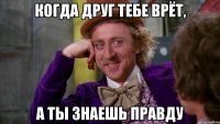 Когда друг тебе врёт, а ты знаешь правду