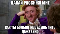 Давай расскжи мне как ты больше не будешь пить даже вино