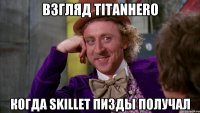 Взгляд TitanHero Когда Skillet пизды получал