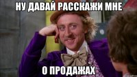 Ну давай расскажи мне о продажах