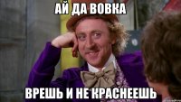 АЙ ДА ВОВКА ВРЕШЬ И НЕ КРАСНЕЕШЬ