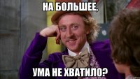 На большее, Ума не хватило?