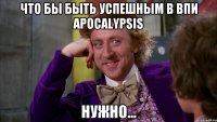 Что бы быть успешным в ВПИ Apocalypsis Нужно...