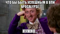 Что бы быть успешным в ВПИ Apocalypse Нужно...
