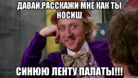 Давай,расскажи мне как ты носиш СИНЮЮ ЛЕНТУ ПАЛАТЫ!!!