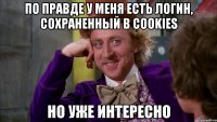 по правде у меня есть логин, сохраненный в cookies но уже интересно