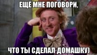 ещё мне поговори, что ты сделал домашку)