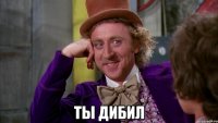  ты дибил
