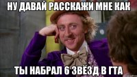 ну давай расскажи мне как ты набрал 6 звёзд в ГТА