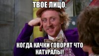 Твое лицо, когда качки говорят что НАТУРАЛЫ!