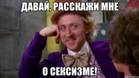 Давай, расскажи мне о сексизме!