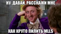 Ну, давай, расскажи мне как круто пилить MLLS