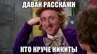 Давай расскажи кто круче Никиты
