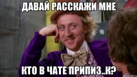 Давай расскажи мне кто в чате припиз..к?