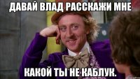 Давай влад расскажи мне Какой ты не каблук.