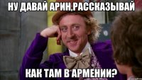 Ну давай Арин,Рассказывай Как там в Армении?