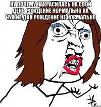 Ну почему накрасилась на свой день рождение нормально на чужие дни рождение не нормально 