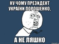 Ну чому президент України Порошенко, а не Ляшко