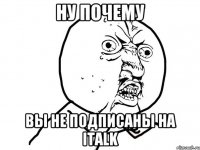 Ну почему Вы не подписаны на italk