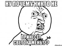 Ну почему никто не принесёт светокамень!??