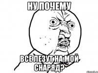 ну почему все лезут на мой снаряд?