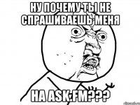 Ну почему ты не спрашиваешь меня На ask.fm???