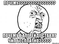 ПОЧЕМУ???????????????? ПОЧЕМУ В АПГРЕЙДЕ СТАВЯТ ЧИП БЕСПЛАТНО?????