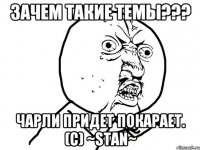 Зачем такие темы??? Чарли придет покарает. (С) ~Stan~