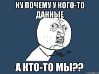 Ну почему у кого-то данные А кто-то мы??