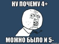 ну почему 4+ можно было и 5-