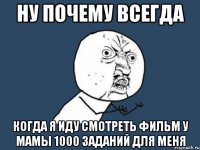 Ну почему всегда когда я иду смотреть фильм у мамы 1000 заданий для меня