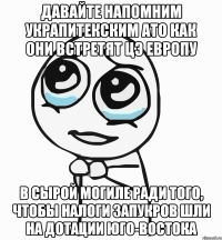 ДАВАЙТЕ НАПОМНИМ УКРАПИТЕКСКИМ АТО КАК ОНИ ВСТРЕТЯТ ЦЭ ЕВРОПУ В СЫРОЙ МОГИЛЕ РАДИ ТОГО, ЧТОБЫ НАЛОГИ ЗАПУКРОВ ШЛИ НА ДОТАЦИИ ЮГО-ВОСТОКА