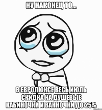 Ну наконец то... В ЕвроЛюксе весь Июль скидка на душевые кабиночки и ванночки до 25%