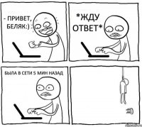 - Привет, Беляк:) *жду ответ* Была в сети 5 мин назад