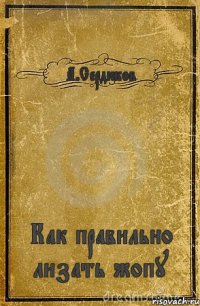 А.Сердюков Как правильно лизать жопу