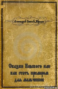 Александриус Невскиус-Курицын Сказки Невского или как стать примером для мальчишек