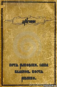 другини петя рыковски. саша баланов. костя ревенко.