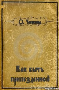 О. Чепкина Как быть припезденной