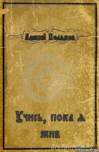 Алексей Поляков Учись, пока я жив