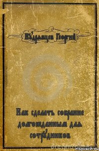 Кудрявцев Георгий Как сделать собрание долгожданным для сотрудников