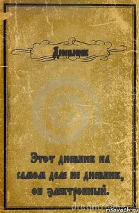 Дневник Этот дневник на самом деле не дневник, он электронный.