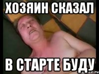Хозяин сказал в старте буду