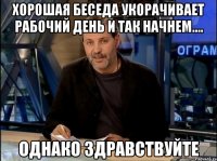 Хорошая беседа укорачивает рабочий день и так начнем.... Однако здравствуйте