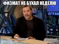 Физмат не бухал неделю 