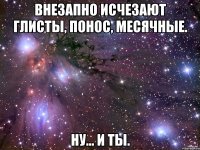 Внезапно исчезают глисты, понос, месячные. Ну... И ты.