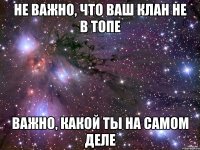 НЕ ВАЖНО, ЧТО ВАШ КЛАН НЕ В ТОПЕ ВАЖНО, КАКОЙ ТЫ НА САМОМ ДЕЛЕ
