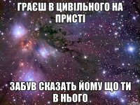 Граєш в цивільного на присті забув сказать йому що ти в нього