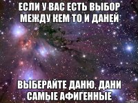 Если у вас есть выбор между кем то и Даней Выберайте Даню, Дани самые афигенные