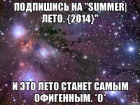 Подпишись на "Summer| Лето. {2014}" И это лето станет самым офигенным. *О*