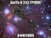 Быть в 335 группе Офигенно